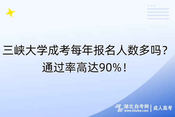 三峽大學(xué)成考每年報名人數(shù)多嗎？通過率高達90%！