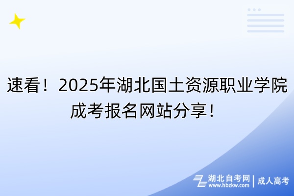 速看！2025年湖北國(guó)土資源職業(yè)學(xué)院成考報(bào)名網(wǎng)站分享！