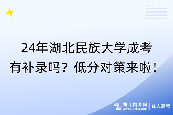 24年湖北民族大學(xué)成考有補錄嗎？低分對策來啦！