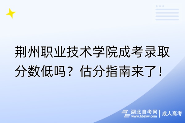 荊州職業(yè)技術(shù)學(xué)院成考錄取分?jǐn)?shù)低嗎？估分指南來(lái)了！