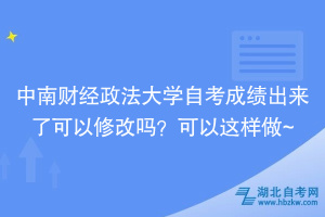 中南財(cái)經(jīng)政法大學(xué)自考成績(jī)出來了可以修改嗎？可以這樣做~
