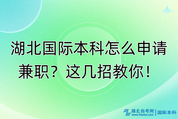 湖北國際本科怎么申請兼職？這幾招教你！