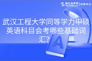 武漢工程大學同等學力申碩英語科目會考哪些基礎詞匯？