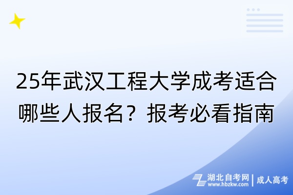 25年武漢工程大學成考適合哪些人報名？報考必看指南！