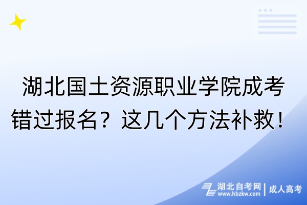 湖北國土資源職業(yè)學院成考錯過報名？這幾個方法補救！