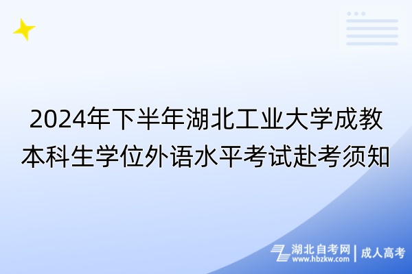 2024年下半年湖北工業(yè)大學成教本科生學位外語水平考試赴考須知