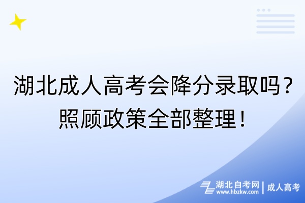 湖北成人高考會(huì)降分錄取嗎？照顧政策全部整理！