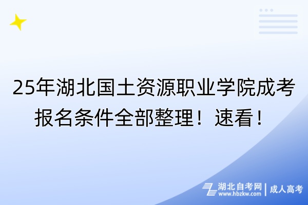 25年湖北國(guó)土資源職業(yè)學(xué)院成考報(bào)名條件全部整理！速看！