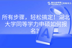 所有步驟，輕松搞定！湖北大學同等學力申碩如何報名？