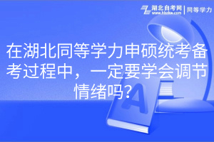 在湖北同等學(xué)力申碩統(tǒng)考備考過程中，一定要學(xué)會(huì)調(diào)節(jié)情緒嗎？