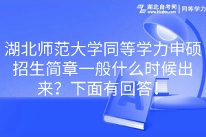 湖北師范大學(xué)同等學(xué)力申碩招生簡(jiǎn)章一般什么時(shí)候出來？下面有回答！