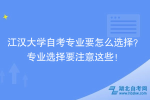 江漢大學(xué)自考專業(yè)要怎么選擇？專業(yè)選擇要注意這些！