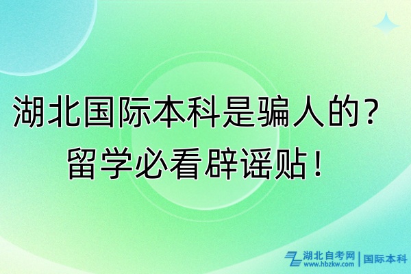 湖北國(guó)際本科是騙人的？留學(xué)必看辟謠貼！