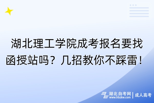 湖北理工學院成考報名要找函授站嗎？幾招教你不踩雷！