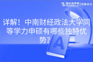 詳解！中南財(cái)經(jīng)政法大學(xué)同等學(xué)力申碩有哪些獨(dú)特優(yōu)勢(shì)？