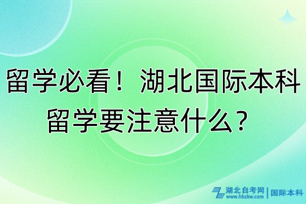 留學(xué)必看！湖北國(guó)際本科留學(xué)要注意什么？