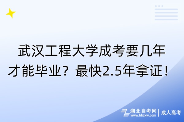 武漢工程大學(xué)成考要幾年才能畢業(yè)？最快2.5年拿證！