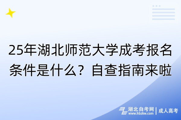 25年湖北師范大學成考報名條件是什么？自查指南來啦！