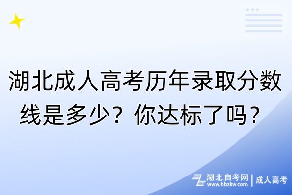 湖北成人高考?xì)v年錄取分?jǐn)?shù)線是多少？你達(dá)標(biāo)了嗎？