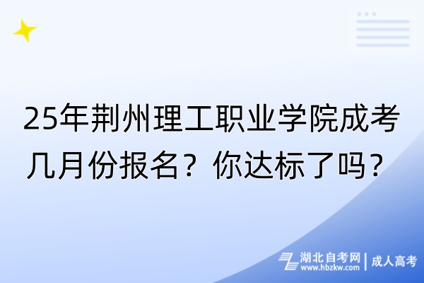 25年荊州理工職業(yè)學(xué)院成考幾月份報(bào)名？你達(dá)標(biāo)了嗎？