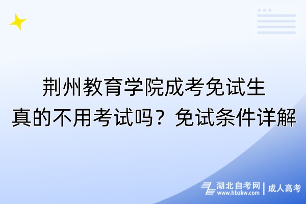 荊州教育學院成考免試生真的不用考試嗎？免試條件詳解