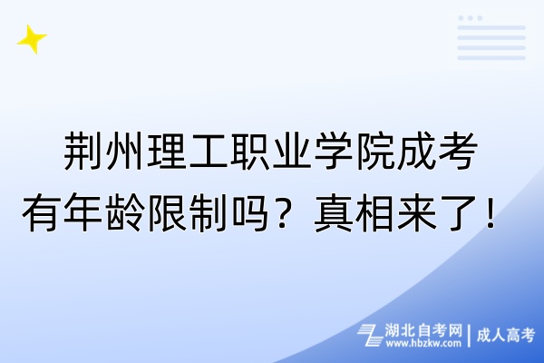 荊州理工職業(yè)學(xué)院成考有年齡限制嗎？真相來了！