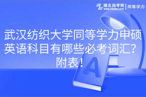 武漢紡織大學(xué)同等學(xué)力申碩英語科目有哪些必考詞匯？附表！