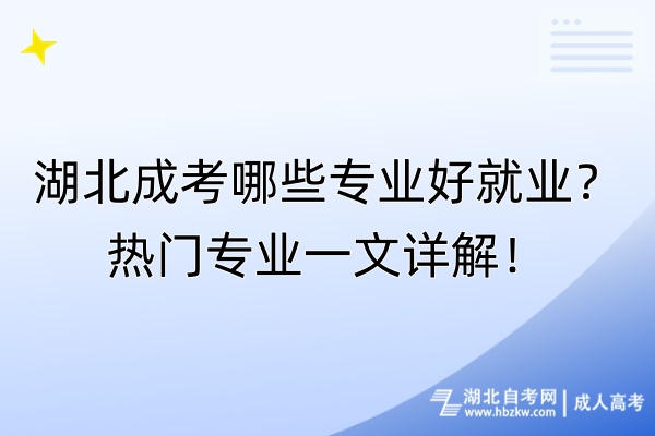 湖北成考哪些專業(yè)好就業(yè)？熱門專業(yè)一文詳解！