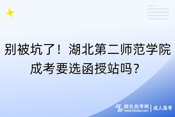 別被坑了！湖北第二師范學(xué)院成考要選函授站嗎？