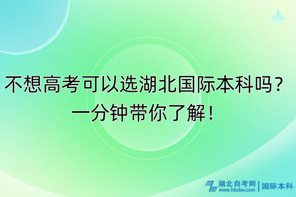 不想高考可以選湖北國際本科嗎？一分鐘帶你了解！