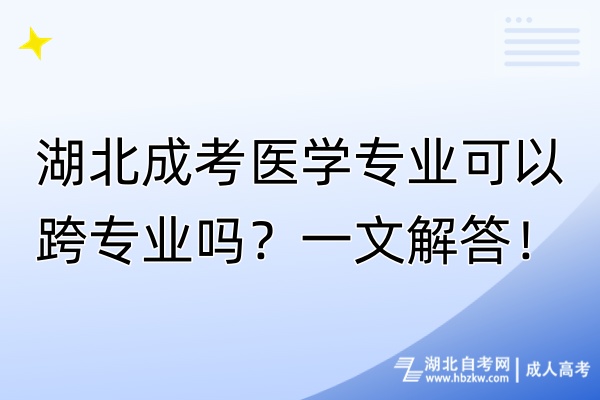 湖北成考醫(yī)學(xué)專業(yè)可以跨專業(yè)嗎？一文解答！