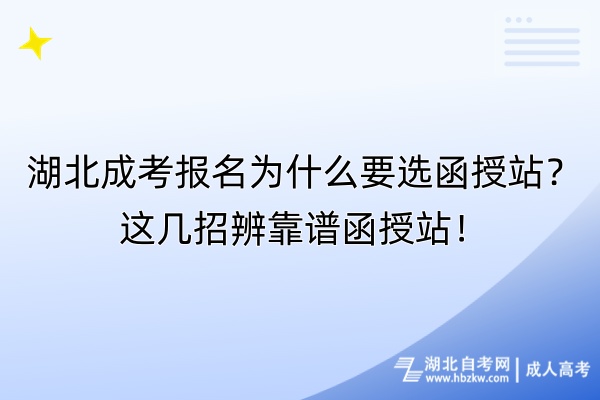 湖北成考報名為什么要選函授站？這幾招辨靠譜函授站！