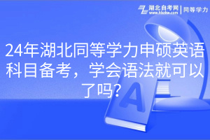 24年湖北同等學(xué)力申碩英語(yǔ)科目備考，學(xué)會(huì)語(yǔ)法就可以了嗎？