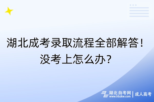 湖北成考錄取流程全部解答！沒考上怎么辦？