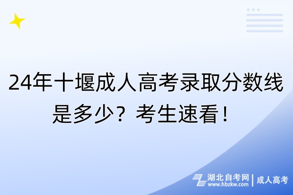 24年十堰成人高考錄取分?jǐn)?shù)線是多少？考生速看！