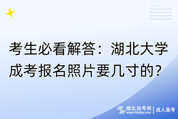 考生必看解答：湖北大學(xué)成考報名照片要幾寸的？