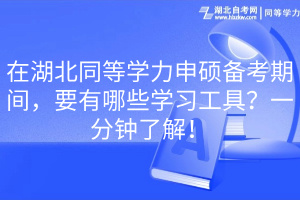 在湖北同等學(xué)力申碩備考期間，要有哪些學(xué)習(xí)工具？一分鐘了解！