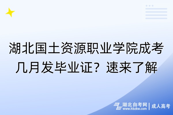 湖北國土資源職業(yè)學院成考幾月發(fā)畢業(yè)證？速來了解