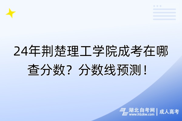 24年荊楚理工學(xué)院成考在哪查分?jǐn)?shù)？分?jǐn)?shù)線預(yù)測！