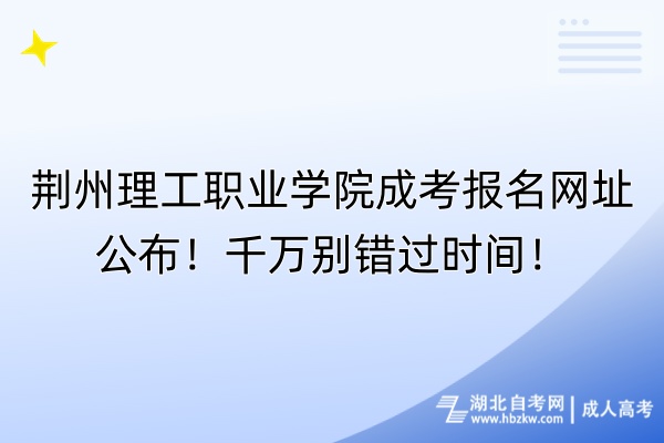 荊州理工職業(yè)學(xué)院成考報名網(wǎng)址公布！千萬別錯過時間！