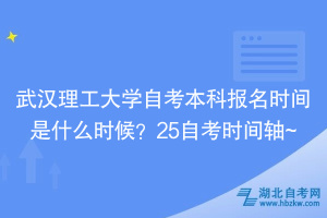 武漢理工大學(xué)自考本科報(bào)名時(shí)間是什么時(shí)候？25自考時(shí)間軸~