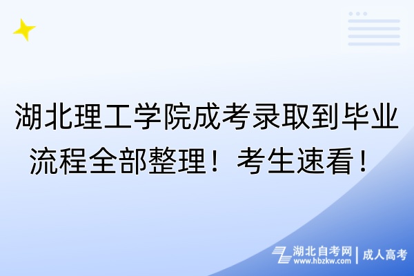 湖北理工學(xué)院成考錄取到畢業(yè)流程全部整理！考生速看！