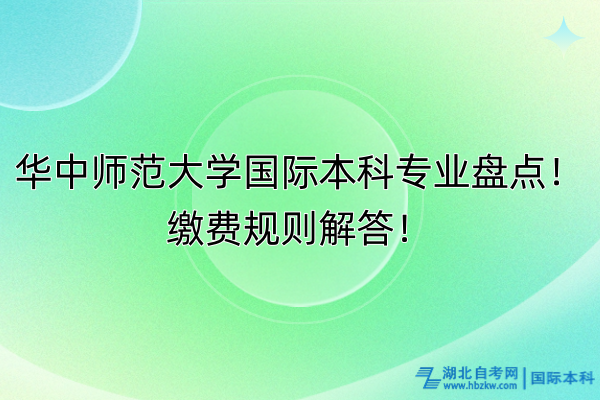 華中師范大學(xué)國際本科專業(yè)盤點(diǎn)！繳費(fèi)規(guī)則解答！