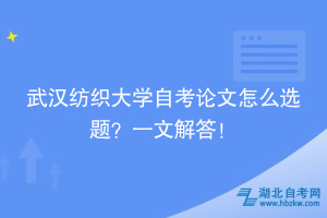 武漢紡織大學自考論文怎么選題？一文解答！