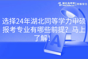 選擇24年湖北同等學力申碩報考專業(yè)有哪些前提？馬上了解！