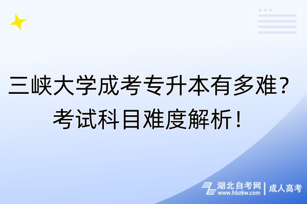 三峽大學(xué)成考專升本有多難？考試科目難度解析！