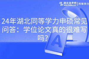 24年湖北同等學(xué)力申碩常見(jiàn)問(wèn)答：學(xué)位論文真的很難寫嗎？