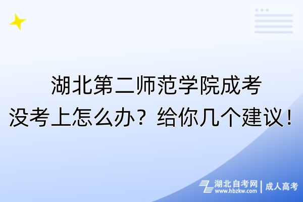 湖北第二師范學(xué)院成考沒考上怎么辦？給你幾個建議！