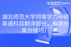 湖北師范大學同等學力申碩英語科目翻譯部分，有哪些拿分技巧？