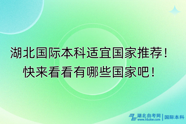 湖北國際本科適宜國家推薦！快來看看有哪些國家吧